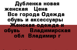 Дубленка новая женская › Цена ­ 20 000 - Все города Одежда, обувь и аксессуары » Женская одежда и обувь   . Владимирская обл.,Владимир г.